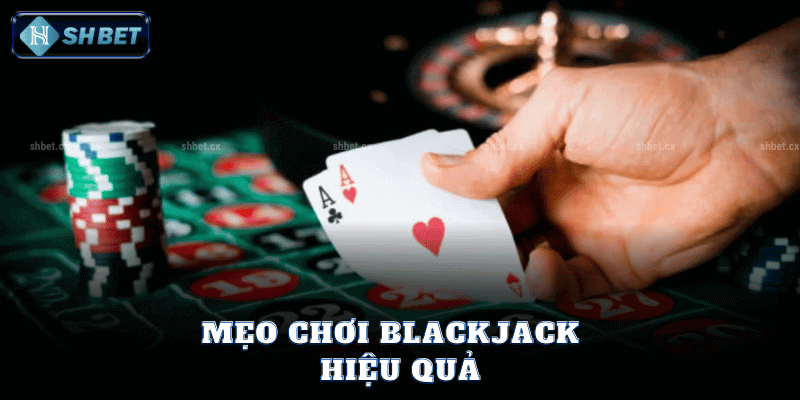 Mẹo Chơi Blackjack Hiệu Quả