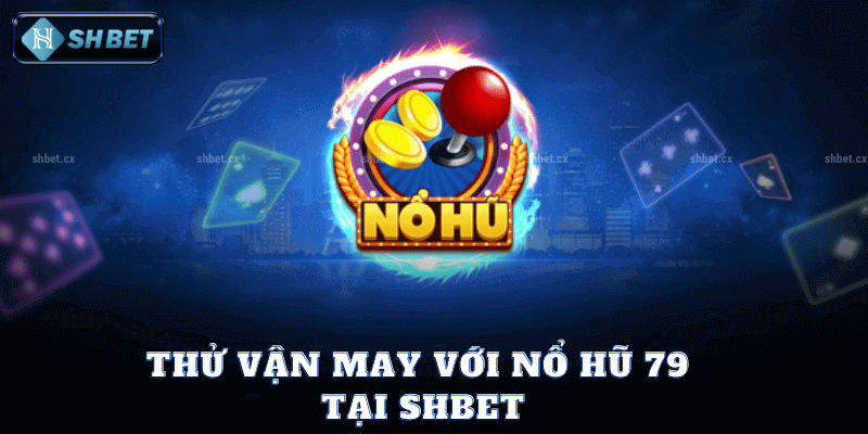 Thử Vận May Với Nổ Hũ 79 Tại SHBet