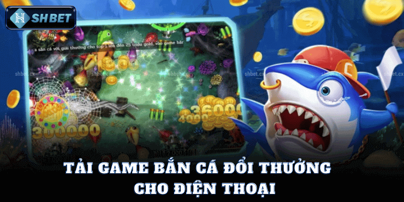 Tải Game Bắn Cá Đổi Thưởng Cho Điện Thoại